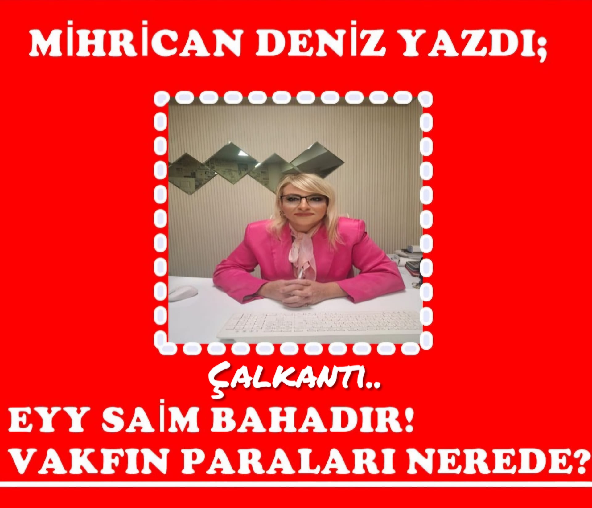 ÇALKANTI… EYY SAİM BAHADIR!  VAKFIN PARALARI NEREDE?