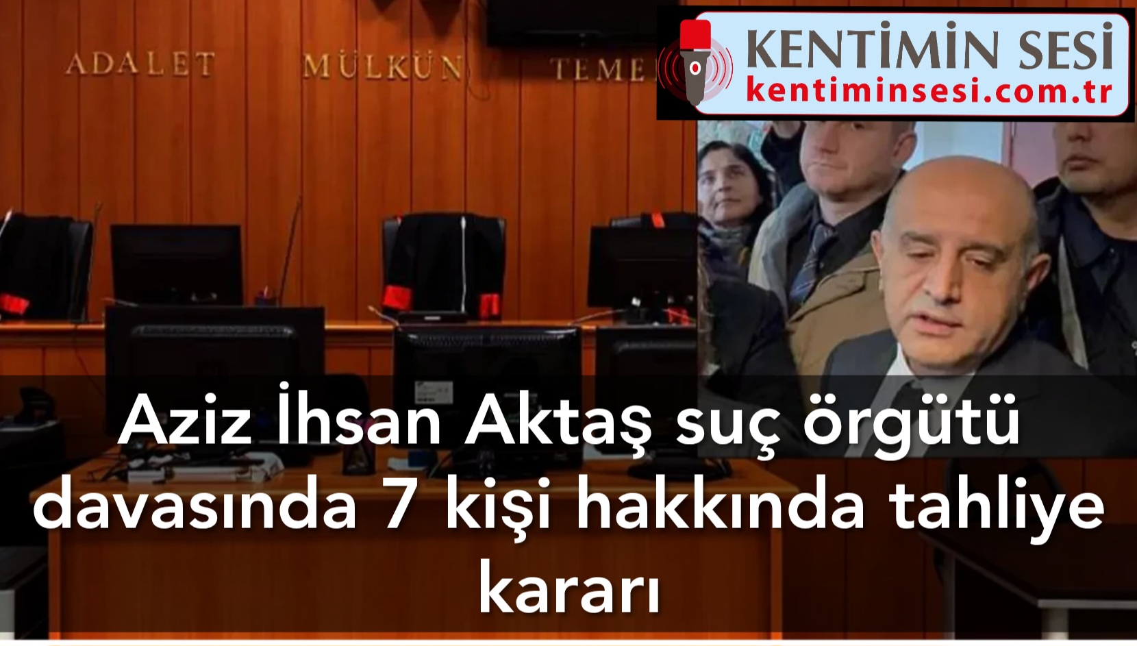 Aziz İhsan Aktaş suç örgütü davasında 7 kişi hakkında tahliye kararı