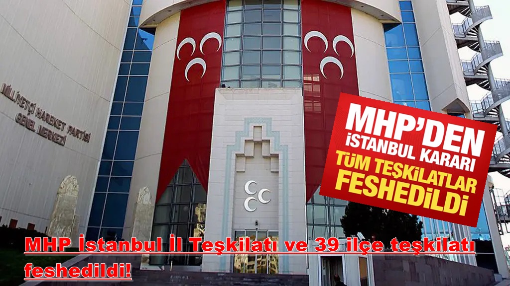 MHP İstanbul İl Teşkilatı ve 39 ilçe teşkilatı feshedildi!