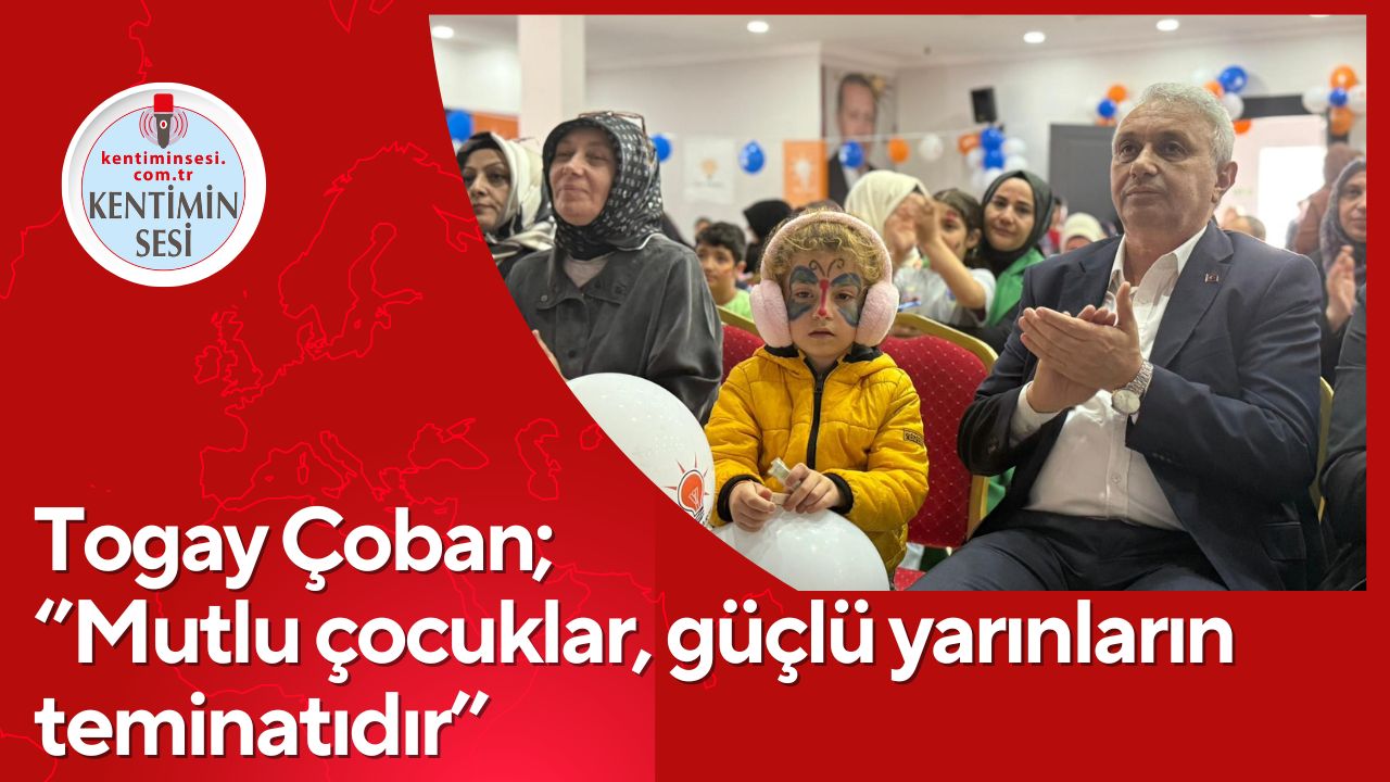 Togay Çoban;  ‘’Mutlu çocuklar, güçlü yarınların teminatıdır’’