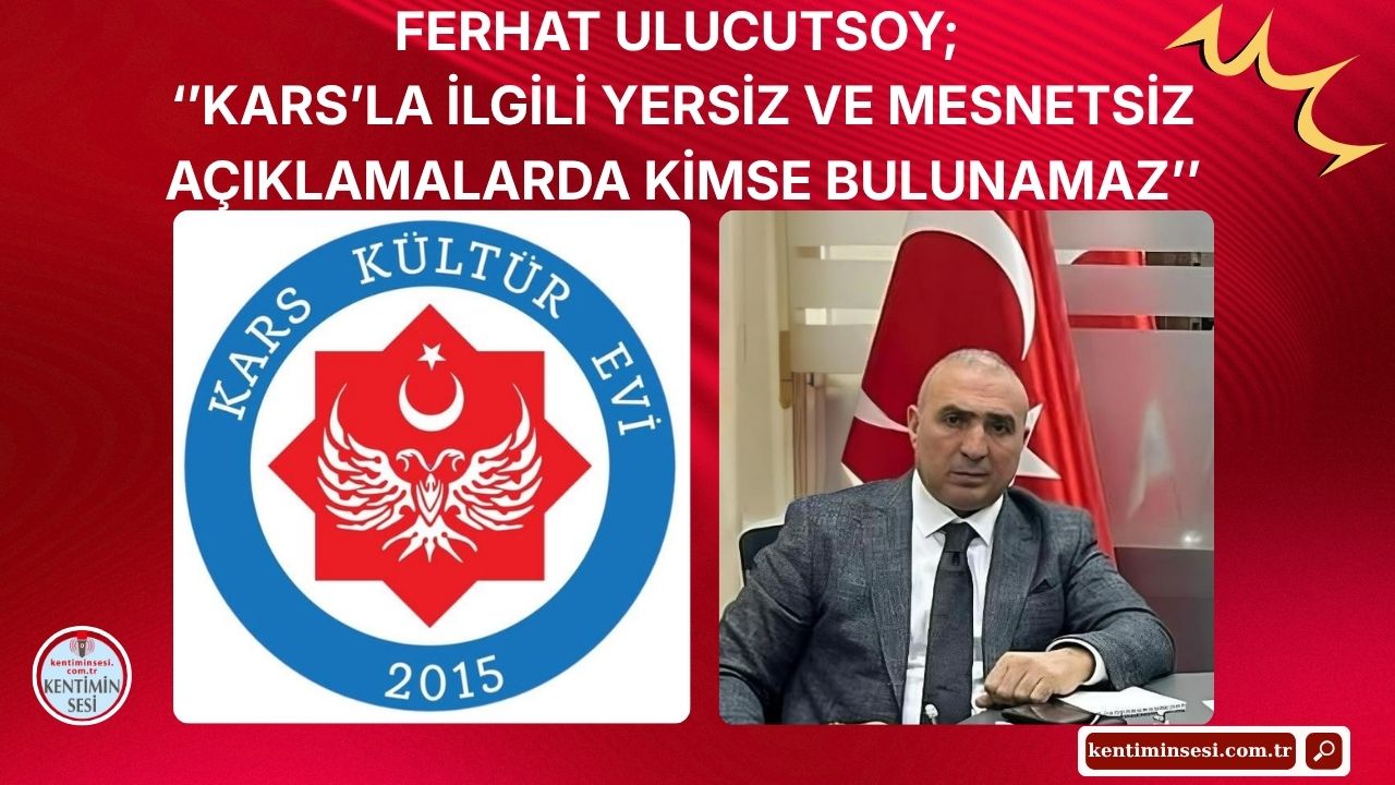 FERHAT ULUCUTSOY;  ‘’KARS’LA İLGİLİ YERSİZ VE MESNETSİZ AÇIKLAMALARDA KİMSE BULUNAMAZ’’