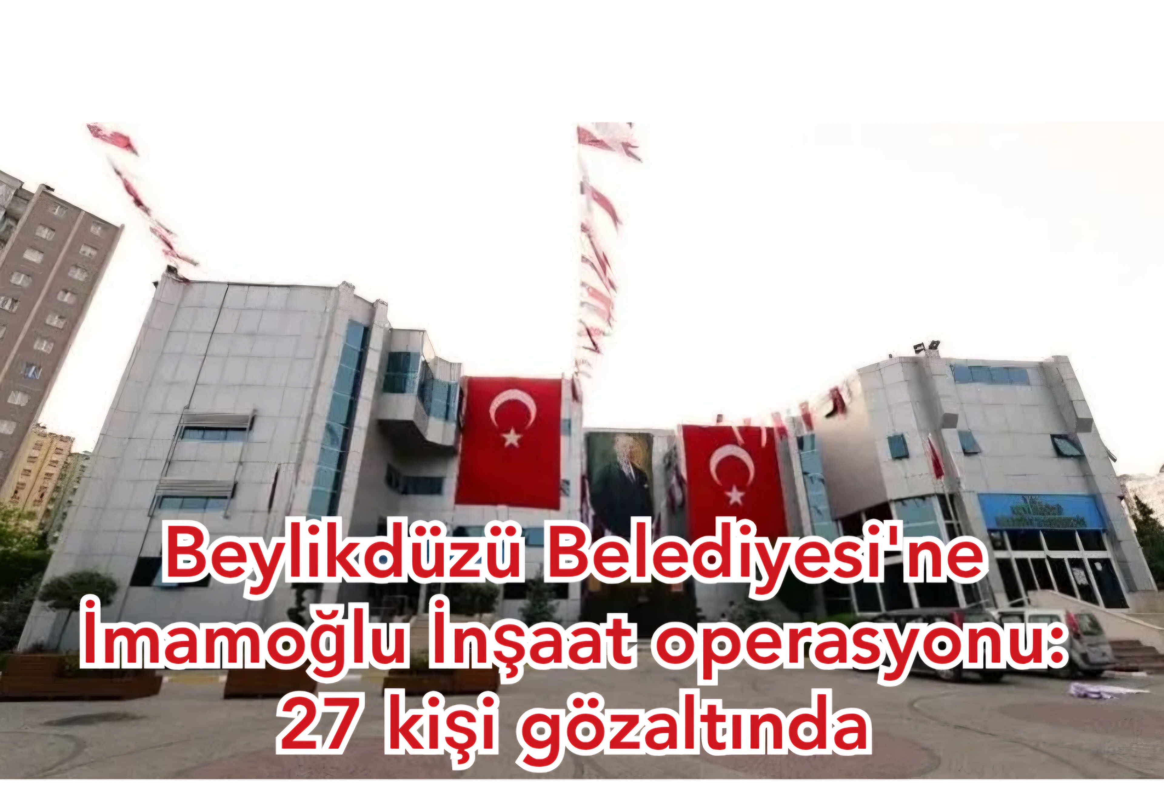 Beylikdüzü Belediyesi’ne İmamoğlu İnşaat operasyonu: 27 kişi gözaltında