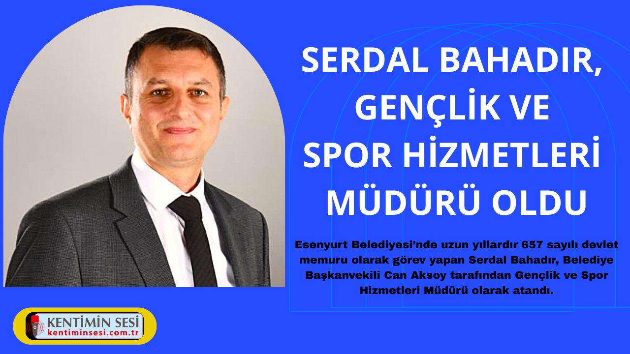 SERDAL BAHADIR, GENÇLİK VE SPOR HİZMETLERİ MÜDÜRÜ OLDU!