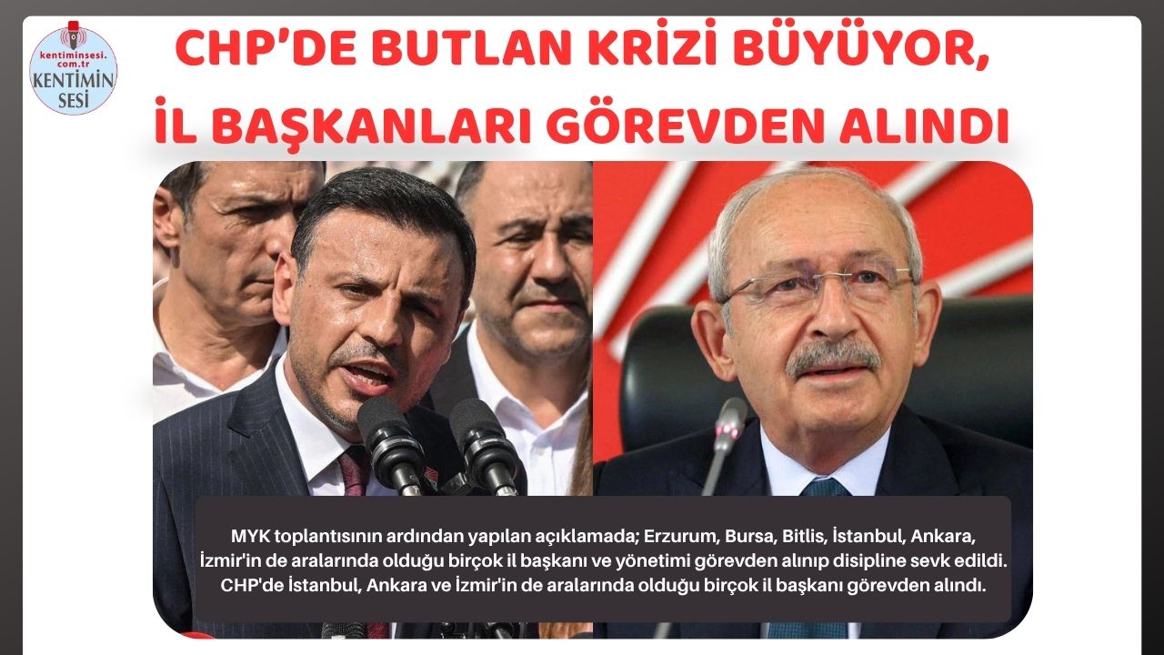CHP’DE BUTLAN KRİZİ BÜYÜYOR, İL BAŞKANLARI GÖREVDEN ALINDI
